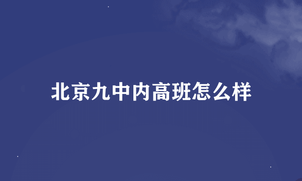 北京九中内高班怎么样