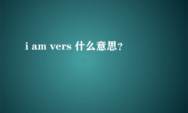 i am vers 什么意思？