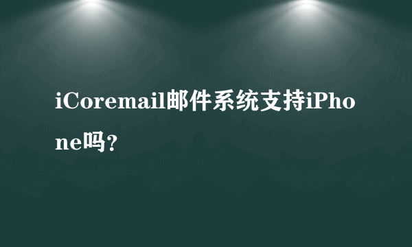 iCoremail邮件系统支持iPhone吗？