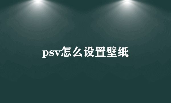 psv怎么设置壁纸