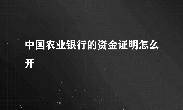 中国农业银行的资金证明怎么开