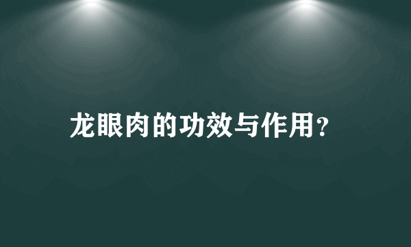 龙眼肉的功效与作用？