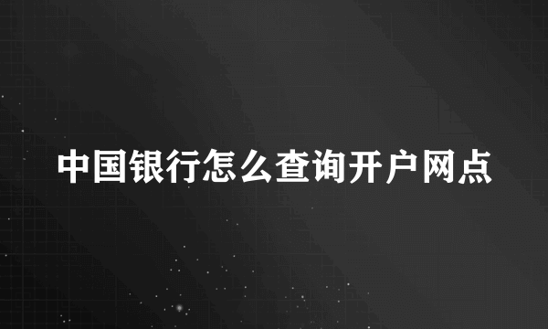 中国银行怎么查询开户网点