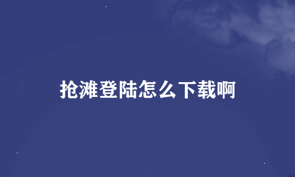 抢滩登陆怎么下载啊