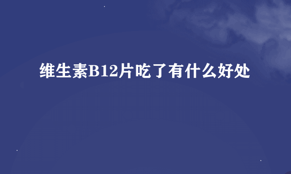 维生素B12片吃了有什么好处