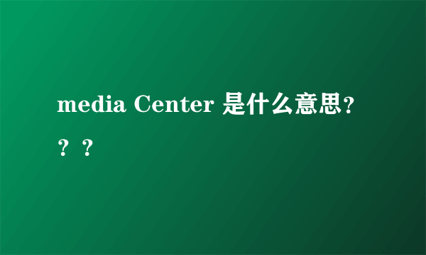 media Center 是什么意思？？？