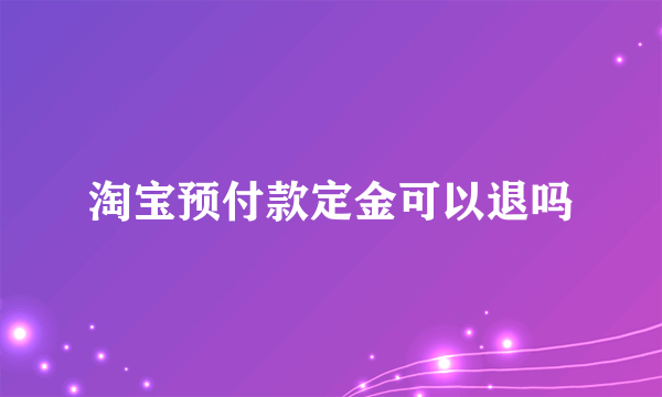 淘宝预付款定金可以退吗