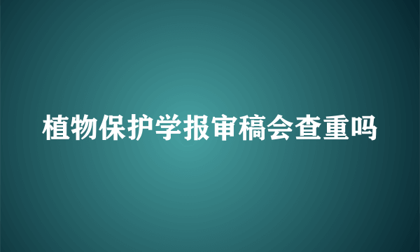 植物保护学报审稿会查重吗