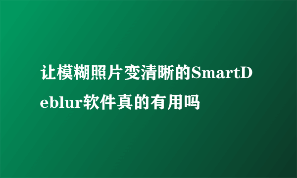 让模糊照片变清晰的SmartDeblur软件真的有用吗