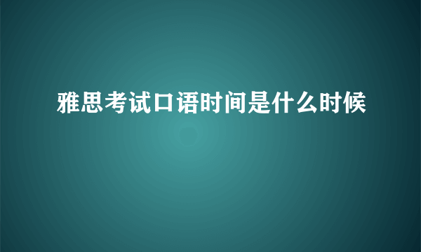 雅思考试口语时间是什么时候