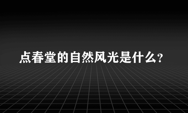 点春堂的自然风光是什么？