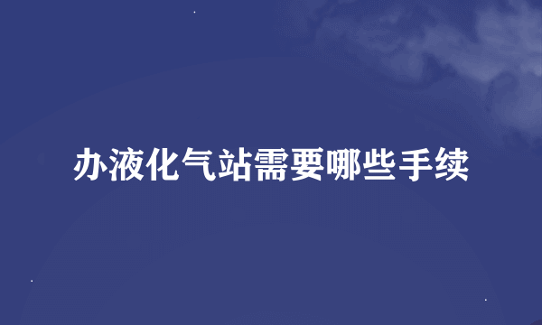 办液化气站需要哪些手续