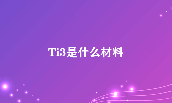 Ti3是什么材料