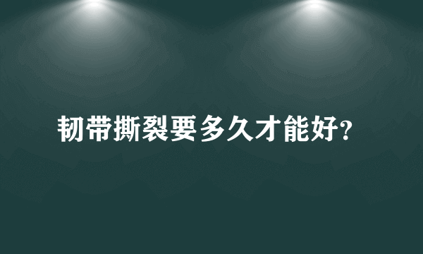 韧带撕裂要多久才能好？