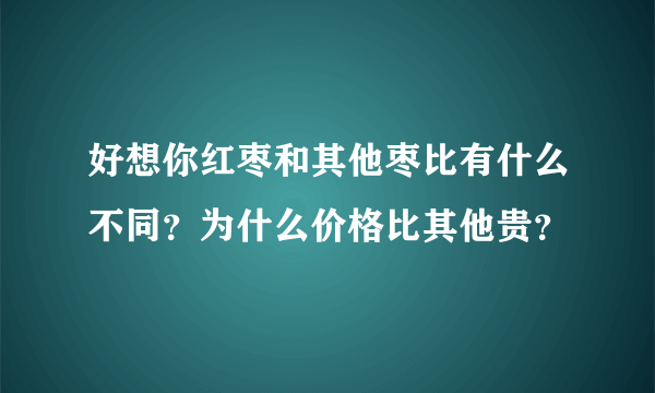 好想你红枣和其他枣比有什么不同？为什么价格比其他贵？