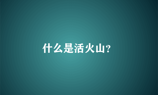 什么是活火山？