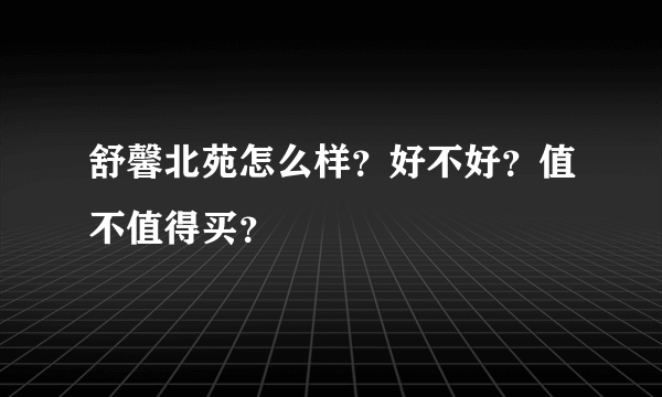 舒馨北苑怎么样？好不好？值不值得买？