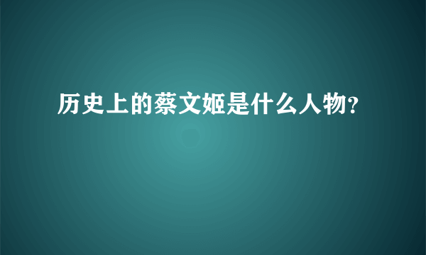 历史上的蔡文姬是什么人物？