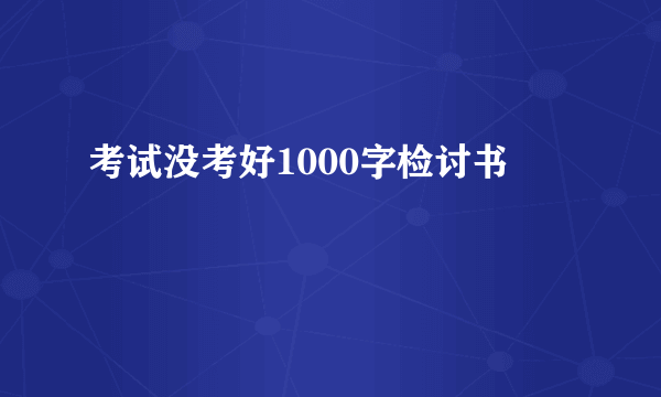 考试没考好1000字检讨书