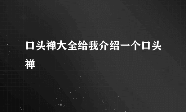 口头禅大全给我介绍一个口头禅