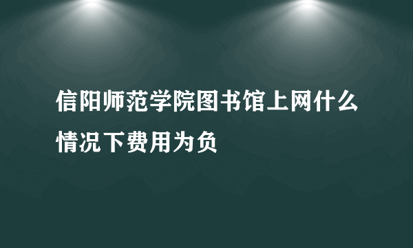 信阳师范学院图书馆上网什么情况下费用为负