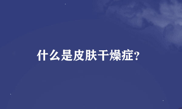 什么是皮肤干燥症？