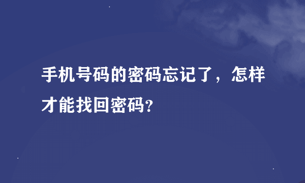 手机号码的密码忘记了，怎样才能找回密码？