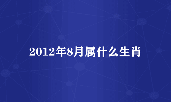 2012年8月属什么生肖