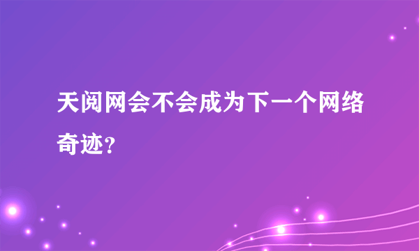 天阅网会不会成为下一个网络奇迹？