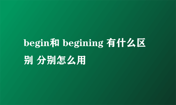 begin和 begining 有什么区别 分别怎么用