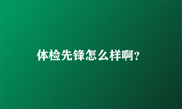 体检先锋怎么样啊？