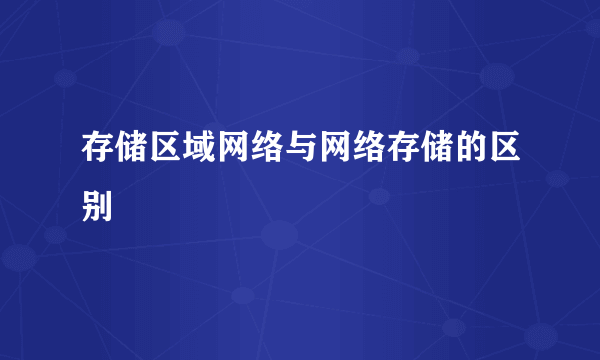 存储区域网络与网络存储的区别