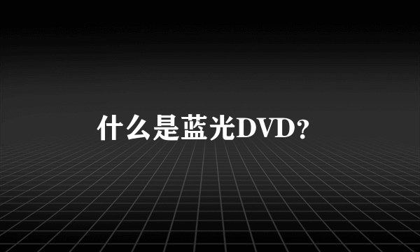 什么是蓝光DVD？