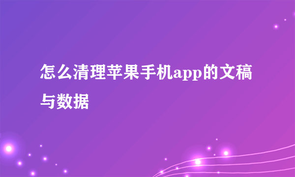 怎么清理苹果手机app的文稿与数据