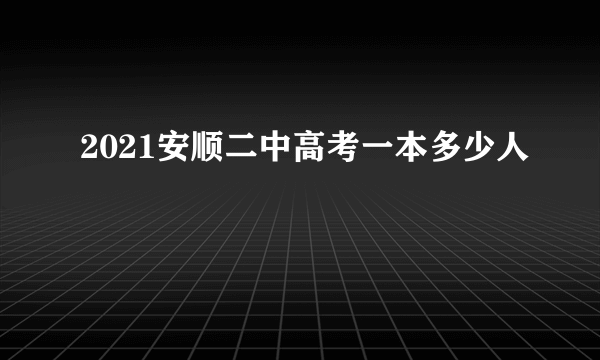 2021安顺二中高考一本多少人