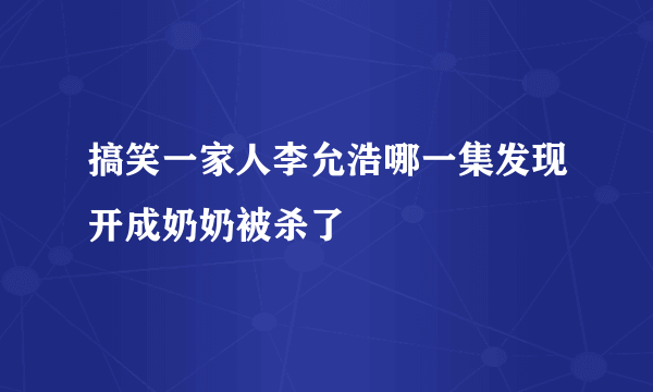 搞笑一家人李允浩哪一集发现开成奶奶被杀了