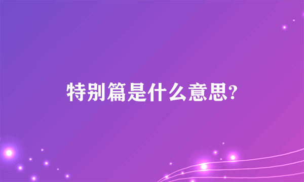 特别篇是什么意思?