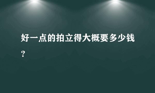 好一点的拍立得大概要多少钱？