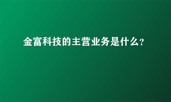 金富科技的主营业务是什么？