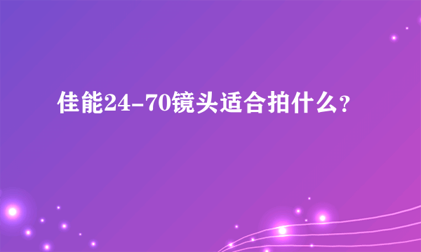 佳能24-70镜头适合拍什么？