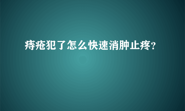 痔疮犯了怎么快速消肿止疼？