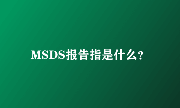 MSDS报告指是什么？