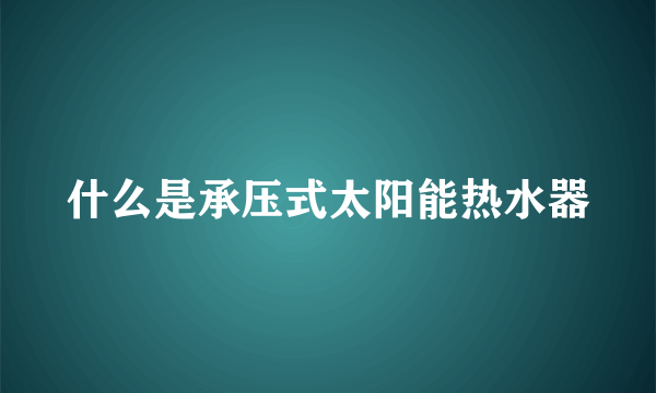 什么是承压式太阳能热水器