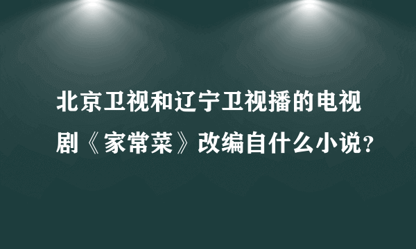 北京卫视和辽宁卫视播的电视剧《家常菜》改编自什么小说？