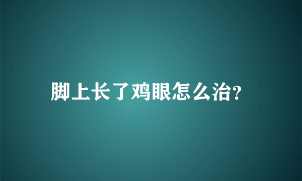 脚上长了鸡眼怎么治？