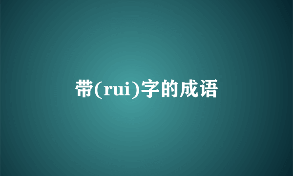 带(rui)字的成语