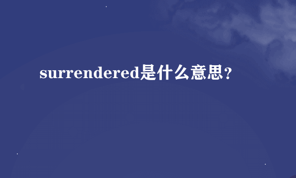 surrendered是什么意思？