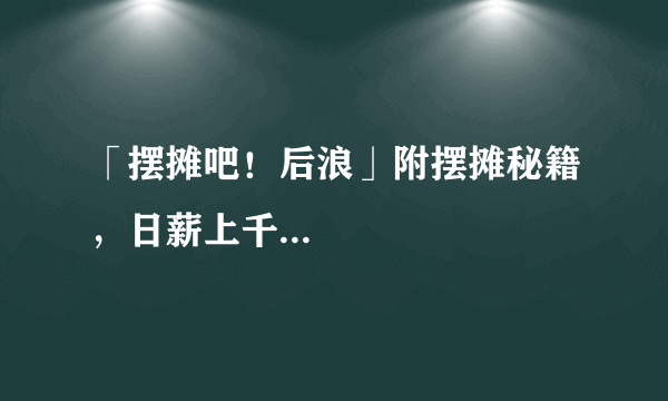 「摆摊吧！后浪」附摆摊秘籍，日薪上千...