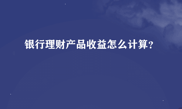 银行理财产品收益怎么计算？