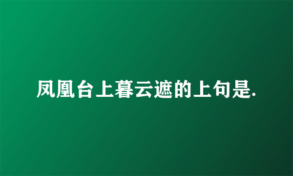 凤凰台上暮云遮的上句是.